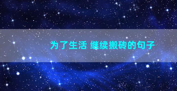 为了生活 继续搬砖的句子